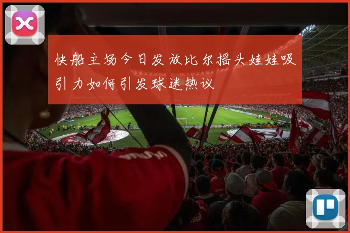 快船主场今日发放比尔摇头娃娃吸引力如何引发球迷热议
