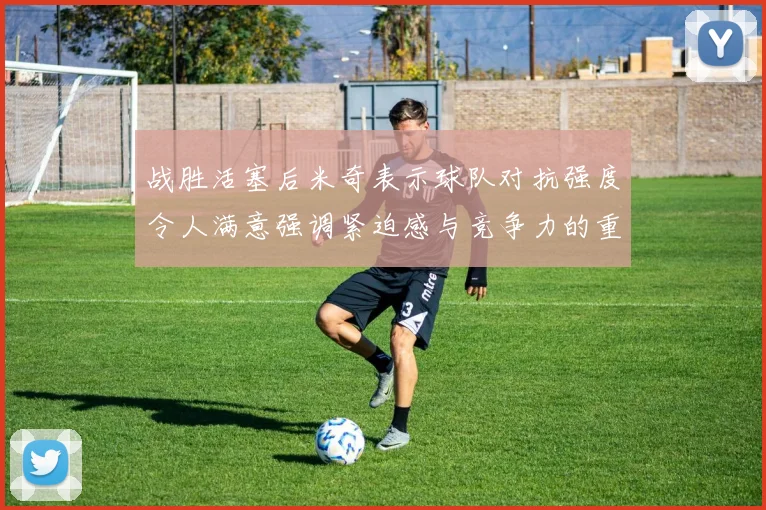 战胜活塞后米奇表示球队对抗强度令人满意强调紧迫感与竞争力的重要性