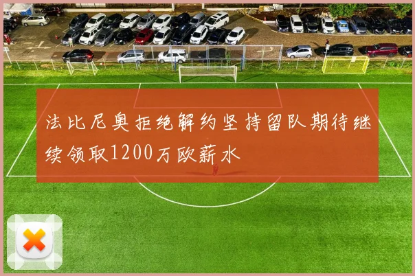 法比尼奥拒绝解约坚持留队期待继续领取1200万欧薪水
