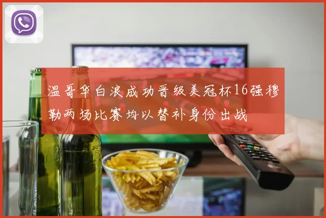 温哥华白浪成功晋级美冠杯16强穆勒两场比赛均以替补身份出战