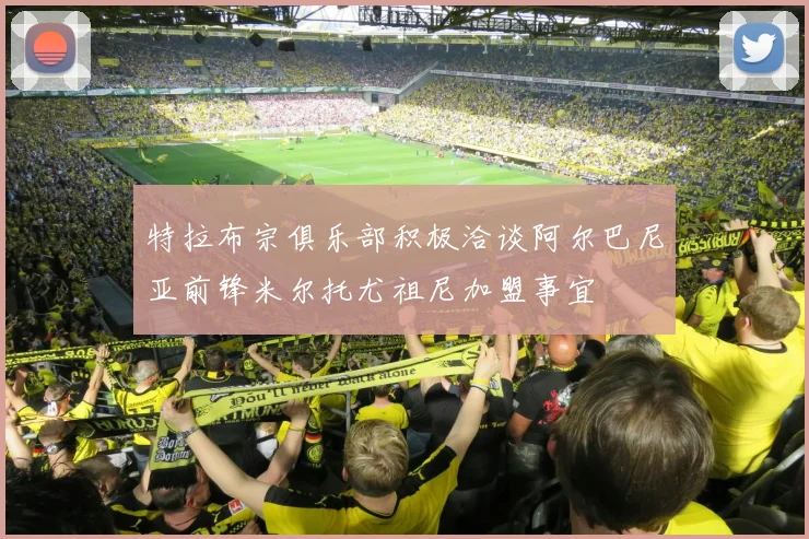 特拉布宗俱乐部积极洽谈阿尔巴尼亚前锋米尔托尤祖尼加盟事宜
