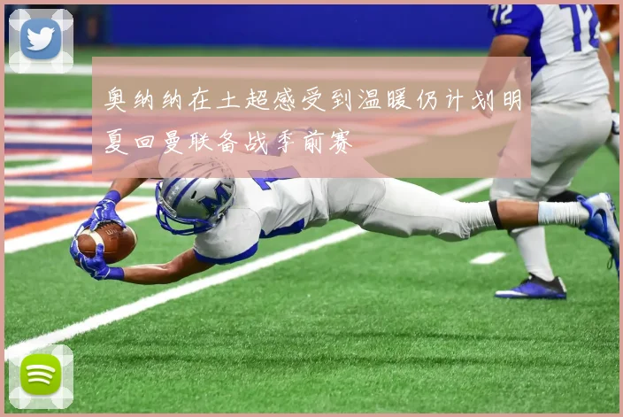 奥纳纳在土超感受到温暖仍计划明夏回曼联备战季前赛