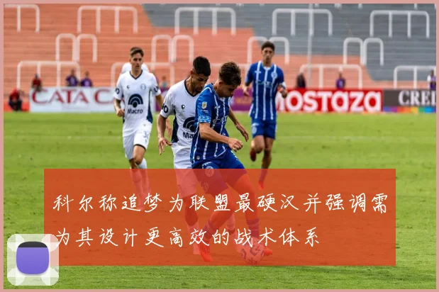 科尔称追梦为联盟最硬汉并强调需为其设计更高效的战术体系