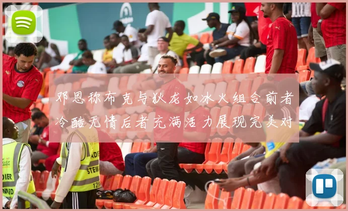 邓恩称布克与狄龙如冰火组合前者冷酷无情后者充满活力展现完美对比