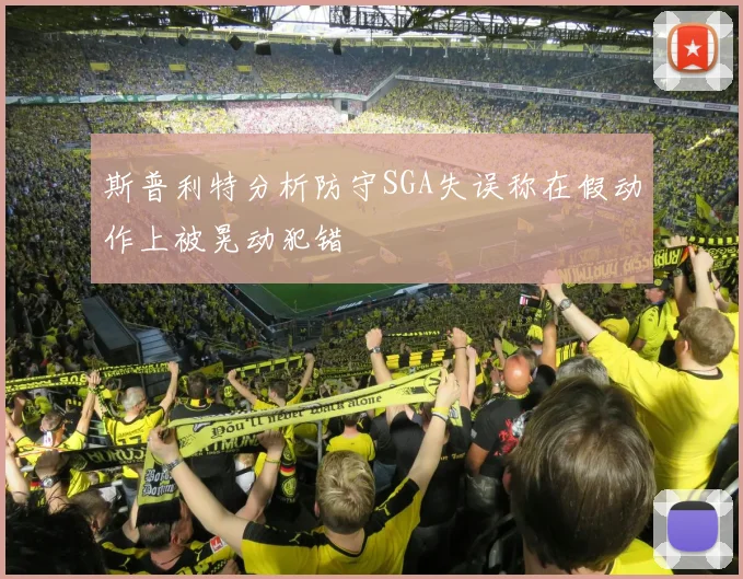 斯普利特分析防守SGA失误称在假动作上被晃动犯错