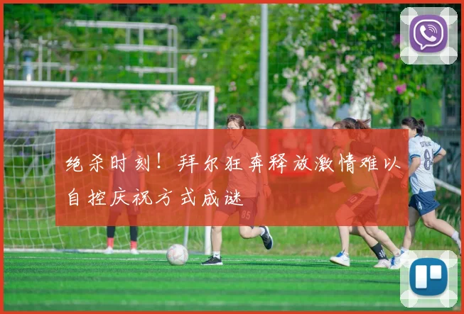 绝杀时刻！拜尔狂奔释放激情难以自控庆祝方式成谜