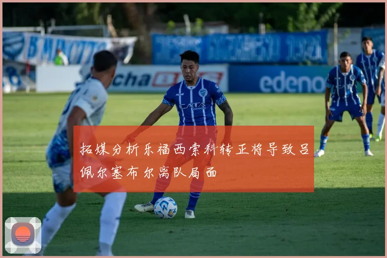 拓媒分析乐福西索科转正将导致吕佩尔塞布尔离队局面