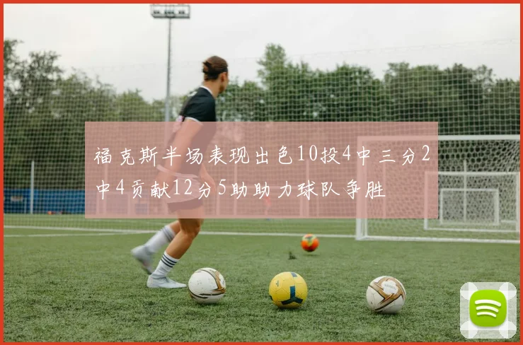 福克斯半场表现出色10投4中三分2中4贡献12分5助助力球队争胜