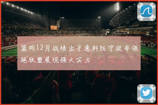 篮网12月战绩出乎意料防守效率领跑联盟展现强大实力