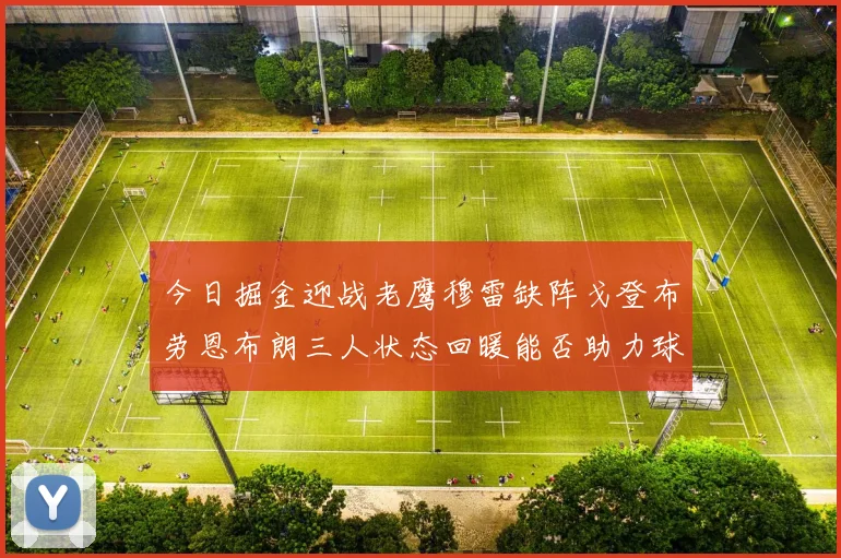 今日掘金迎战老鹰穆雷缺阵戈登布劳恩布朗三人状态回暖能否助力球队取胜