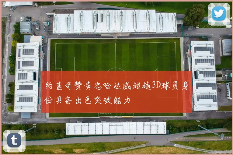 约基奇赞黄忠哈达威超越3D球员身份具备出色突破能力