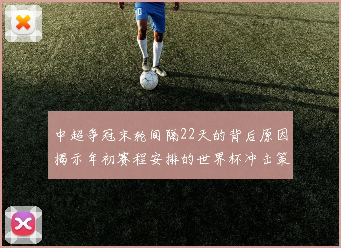 中超争冠末轮间隔22天的背后原因揭示年初赛程安排的世界杯冲击策略