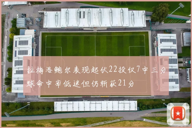 拉梅洛鲍尔表现起伏22投仅7中三分球命中率低迷但仍斩获21分