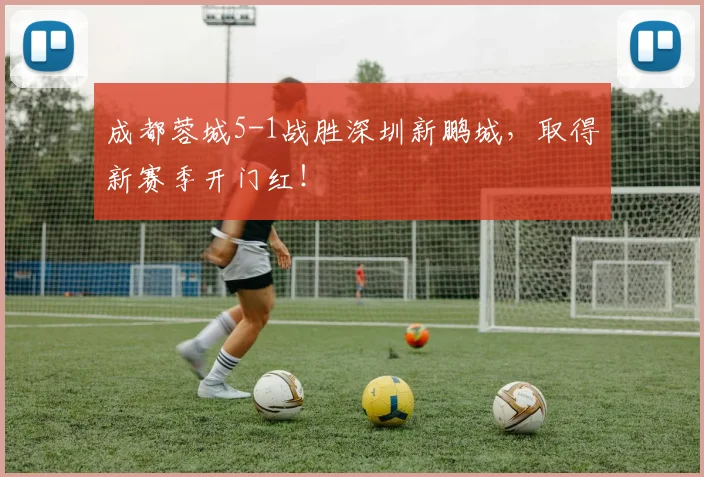 成都蓉城5-1战胜深圳新鹏城，取得新赛季开门红！