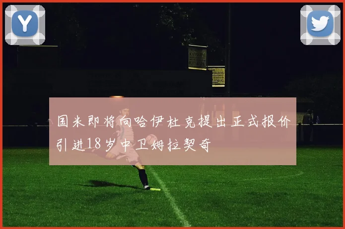 国米即将向哈伊杜克提出正式报价引进18岁中卫姆拉契奇