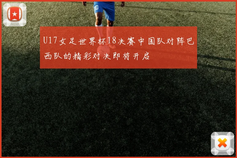 U17女足世界杯18决赛中国队对阵巴西队的精彩对决即将开启